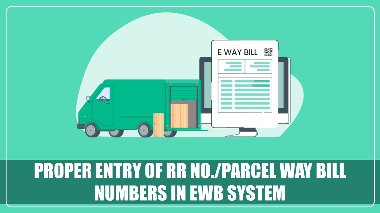 GSTN issued Advisory on Proper Entry of RR No./Parcel Way Bill Numbers in EWB system Post EWB-PMS integration