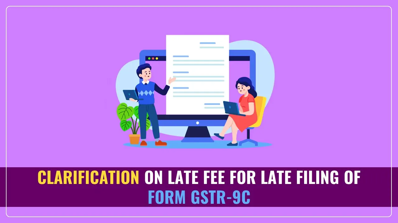 CBIC issued Clarification on applicability of Late Fee for Late Filing of Form GSTR-9C
