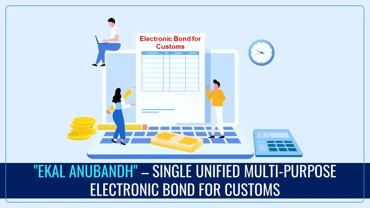 CBIC introduced "Ekal Anubandh" – a Single Unified Multi-Purpose Electronic Bond for Customs