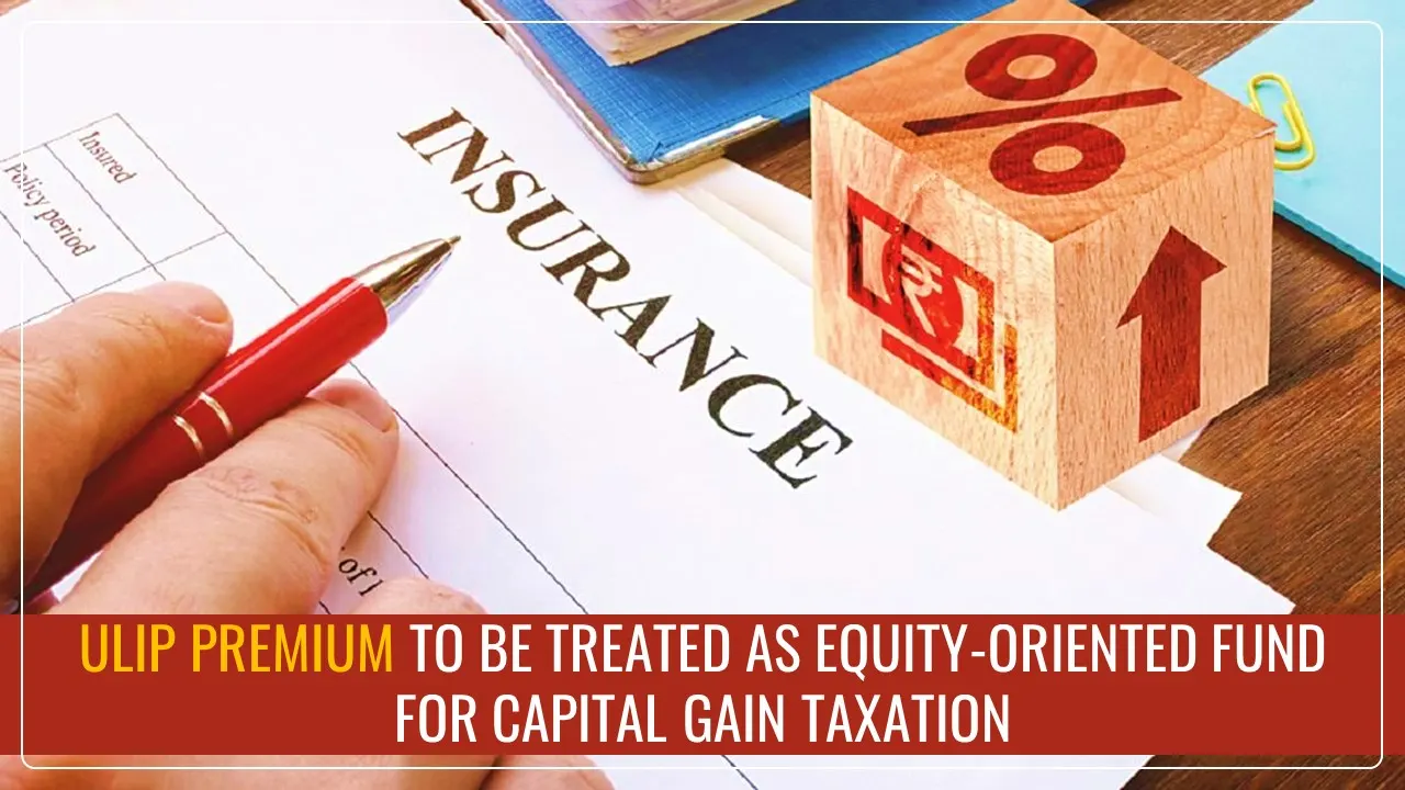 ULIP with Premium of more than Rs.2.5L to be treated as Equity-oriented Fund for Capital Gain Taxation [Budget 2025]