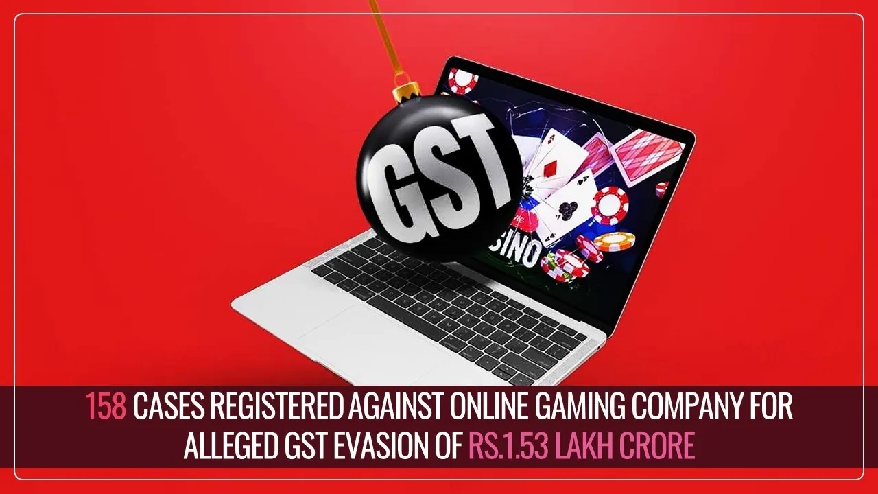 Govt registered 158 Cases against Online Gaming Company for alleged GST Evasion of more than Rs.1.53 Lakh Crore from 2017 to 2025