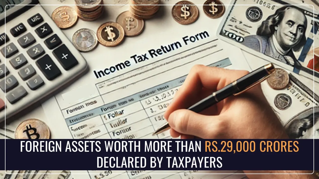30,161 Taxpayers declare Foreign Assets worth more than Rs.29,000 crores