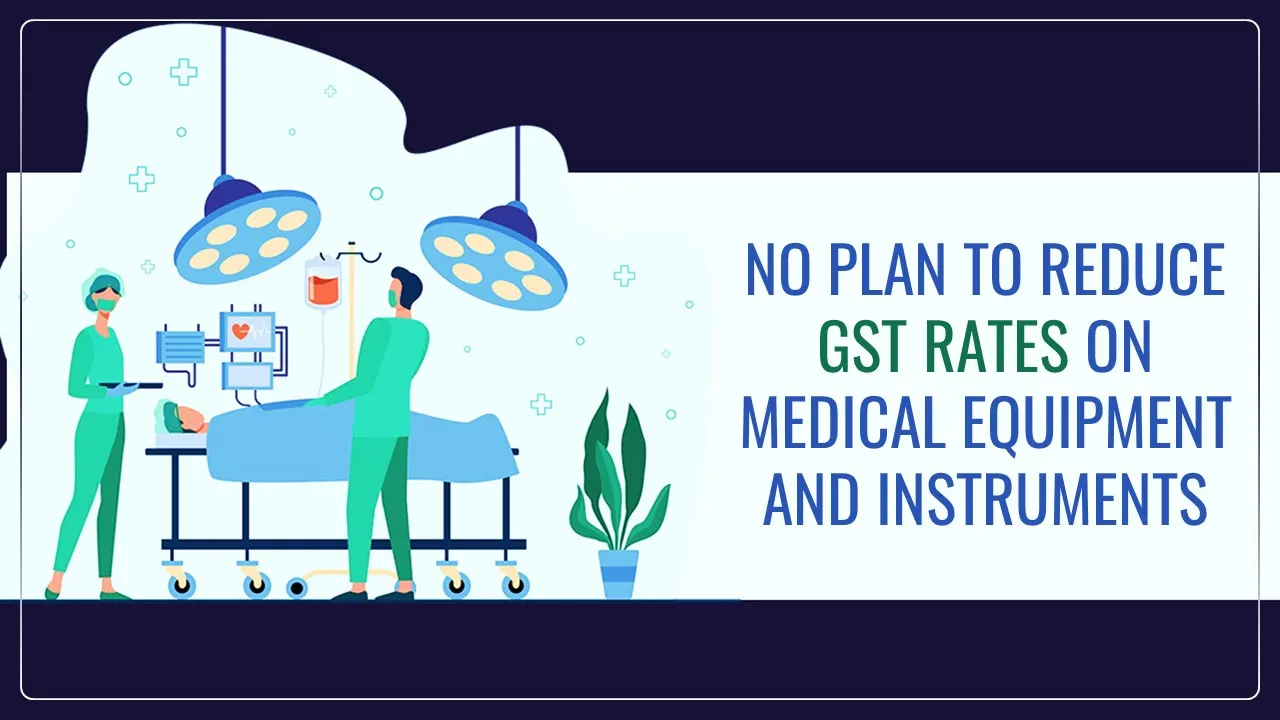 No Plan of Government to reduce GST rates on Medical Equipment and Instruments