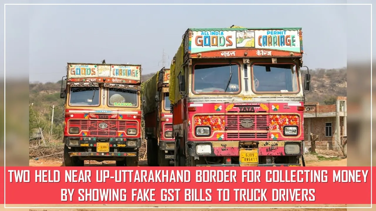 Two Individuals Arrested near UP-Uttarakhand Border for Extorting Money From Truck Drivers Using Fake GST Bills