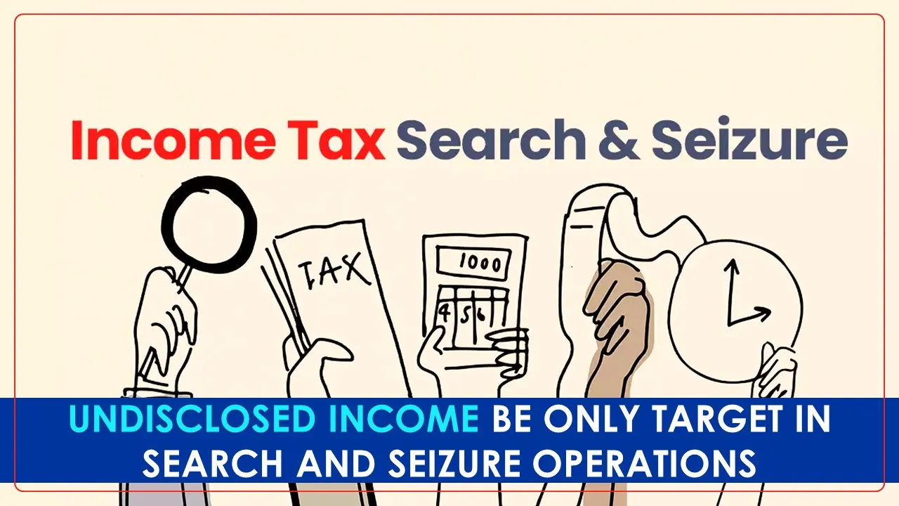 Big News: Tax Official to target only Undisclosed Income in Search and Seizure Operations
