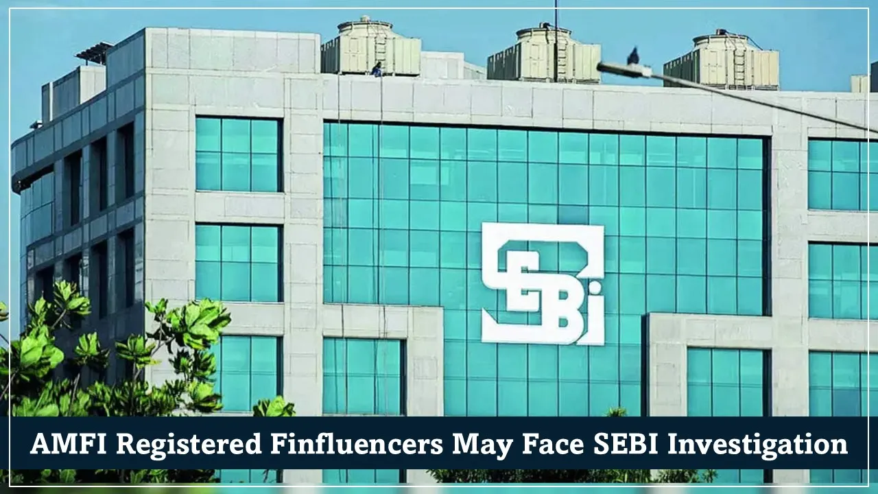 AMFI-Registered Finfluencers May Face SEBI Investigation: Details Inside