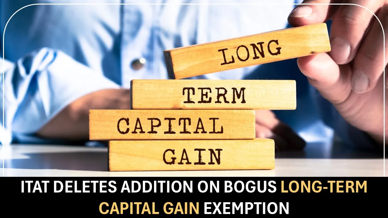 ITAT Deletes Addition on Bogus Long-Term Capital Gain Exemption [Read Order]