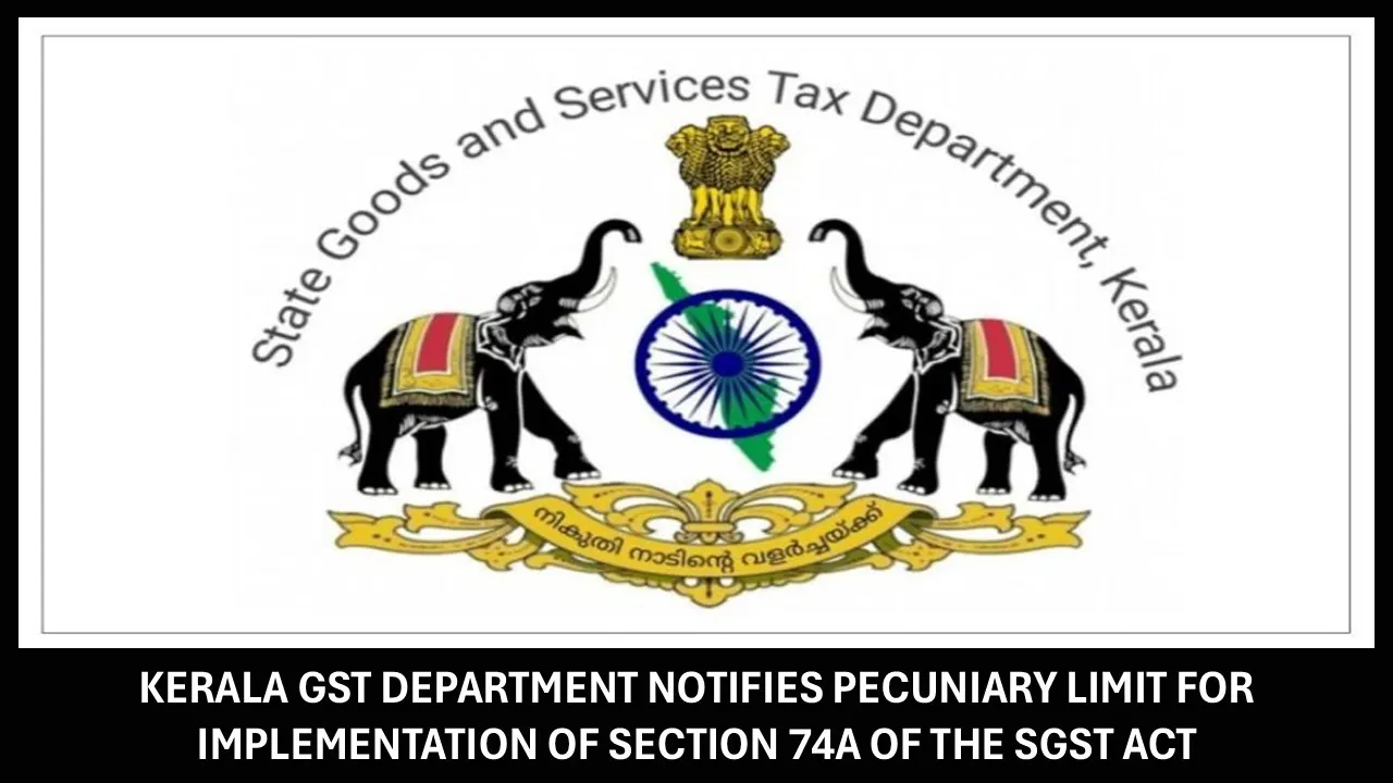 Kerala GST Department Notifies Pecuniary Limit for Implementation of Section 74A of the SGST Act