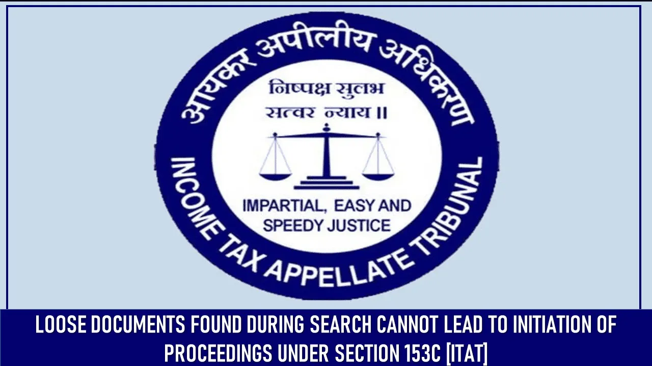 Loose Documents Found During Search Cannot Lead to Initiation of Proceedings Under Section 153C [ITAT]