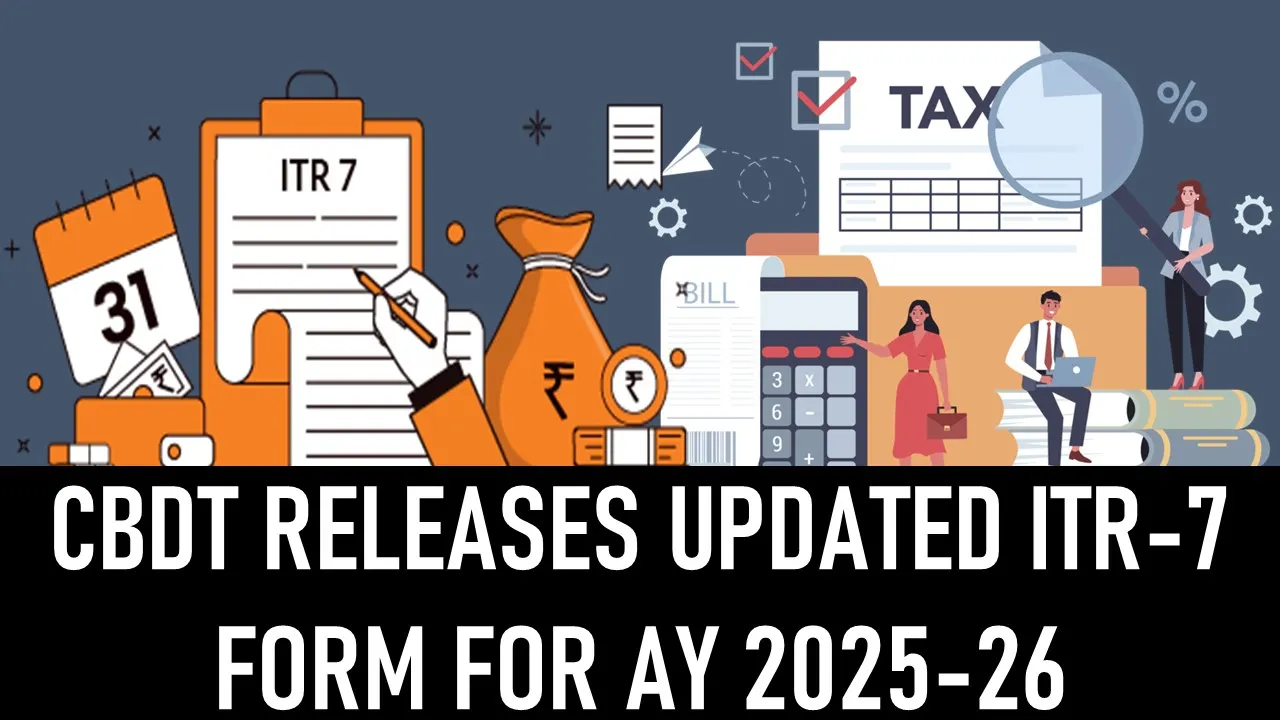 Updated ITR-7 Form Released by CBDT for AY 2025-26: Disclosure Requirements Now Made Stricter