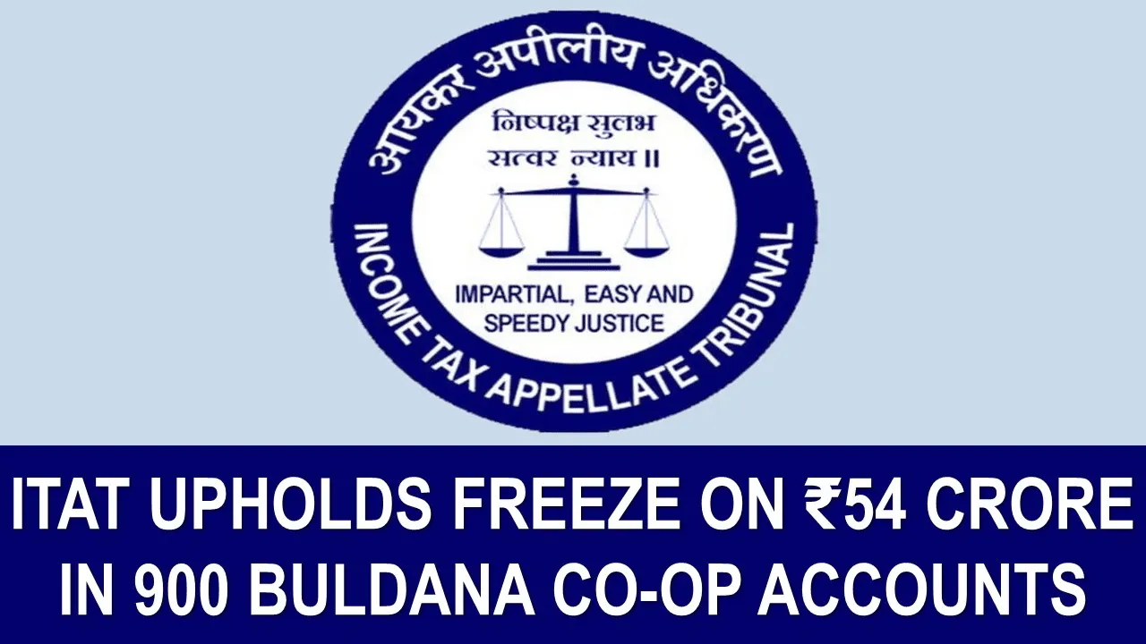 ITAT Confirms Freezing of Rs. 54 Crore in 900 Suspicious Buldana Urban Co-op Accounts