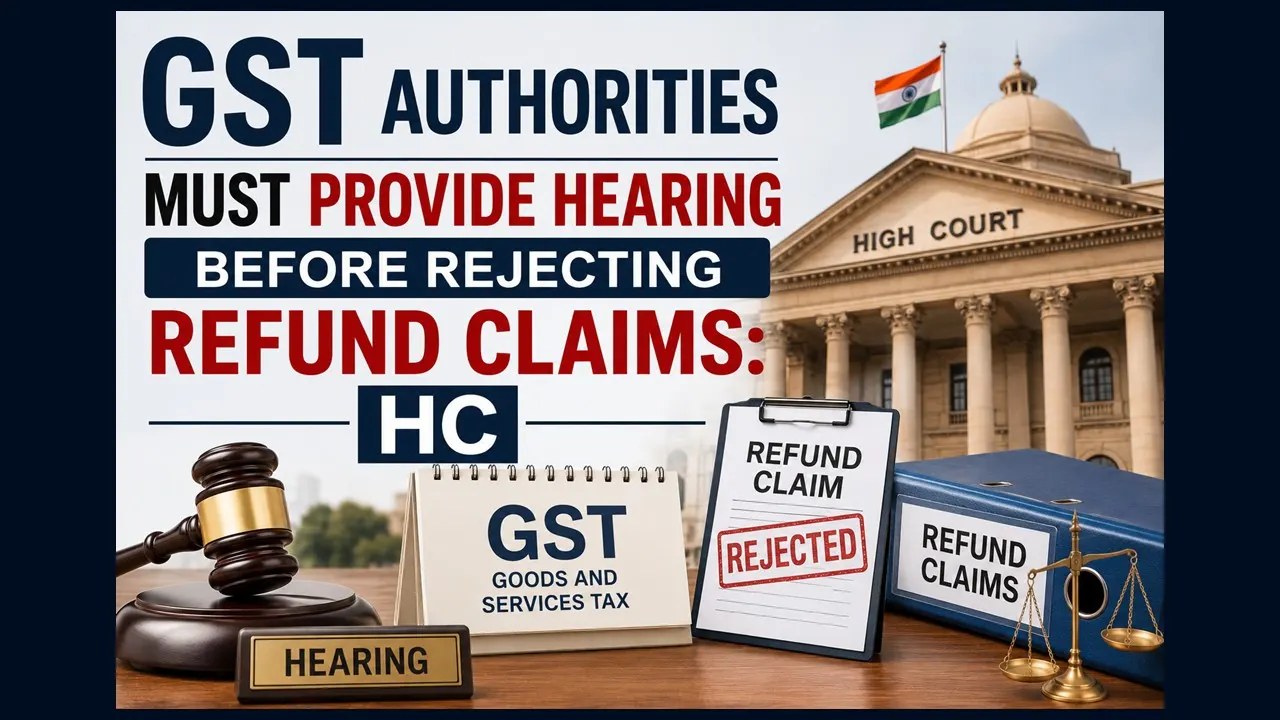 GST Authorities Must Provide Hearing Before Rejecting Refund Claims: HC