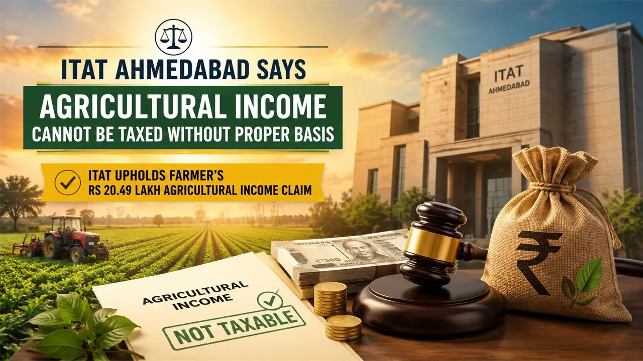 ITAT Ahmedabad Says Agricultural Income Cannot Be Taxed Without Proper Basis