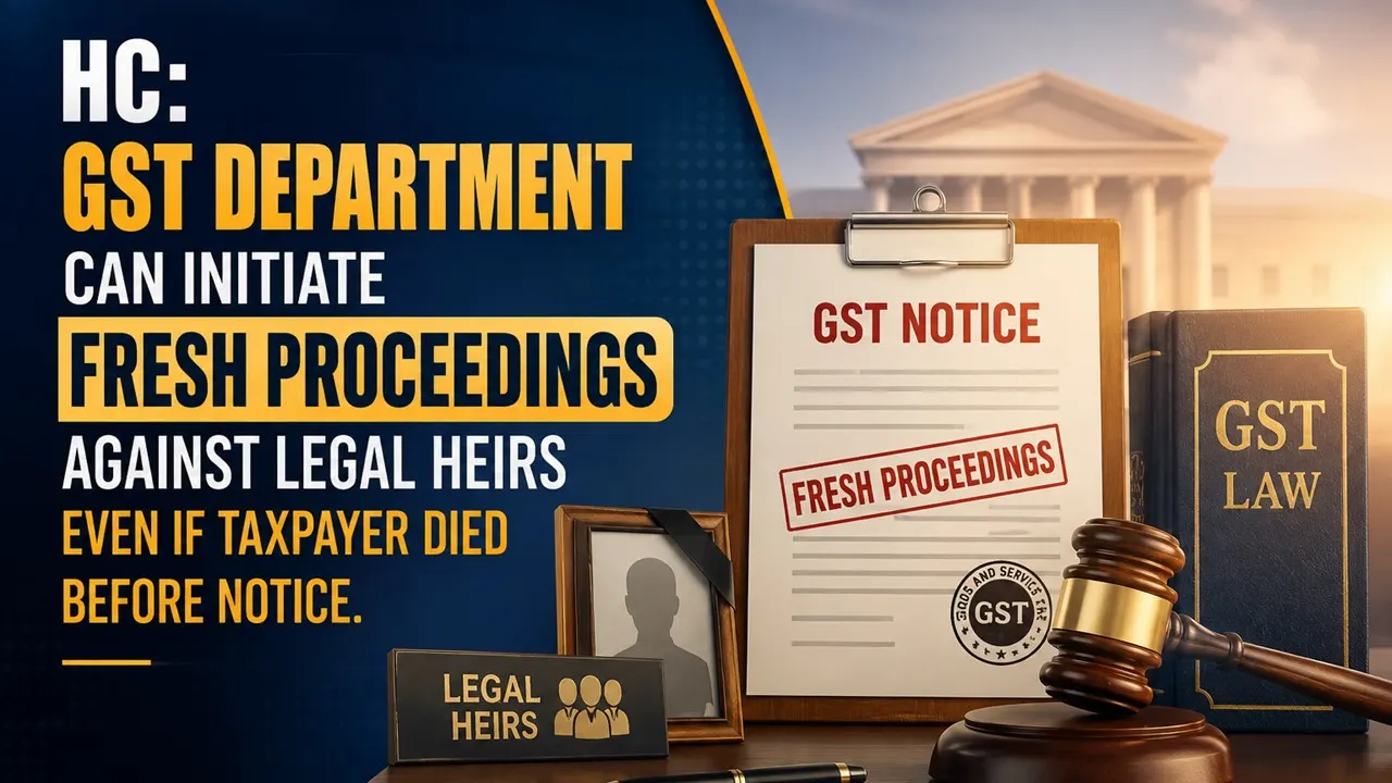 HC: GST Department Can Initiate Fresh Proceedings Against Legal Heirs Even If Taxpayer Died Before Notice