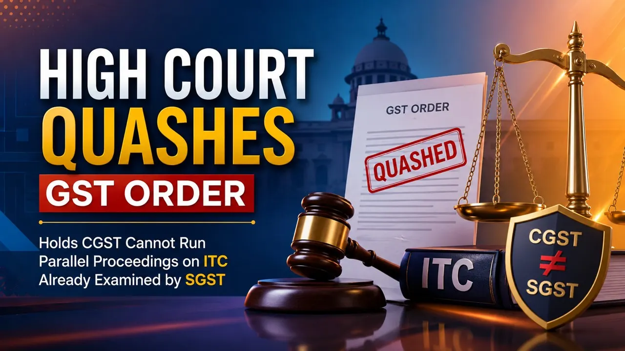 High Court Quashes GST Order, Holds CGST Cannot Run Parallel Proceedings on ITC Already Examined by SGST