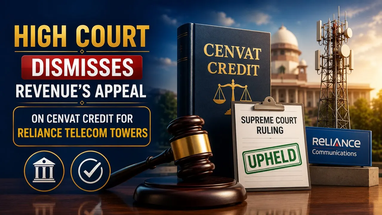 High Court Dismisses Revenue's Appeal on CENVAT Credit for Reliance Telecom Towers Following Supreme Court Ruling