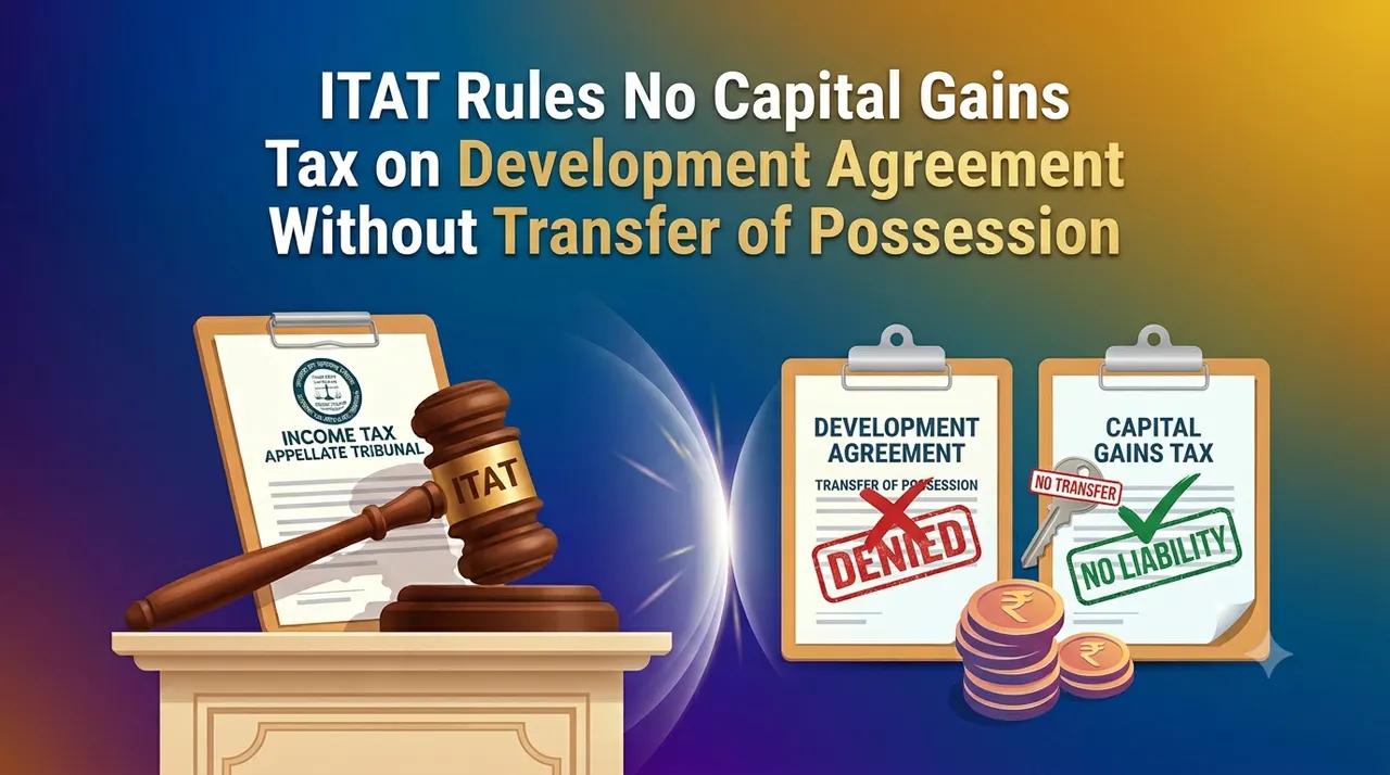  ITAT Rules No Capital Gains Tax on Development Agreement Without Transfer of Possession 