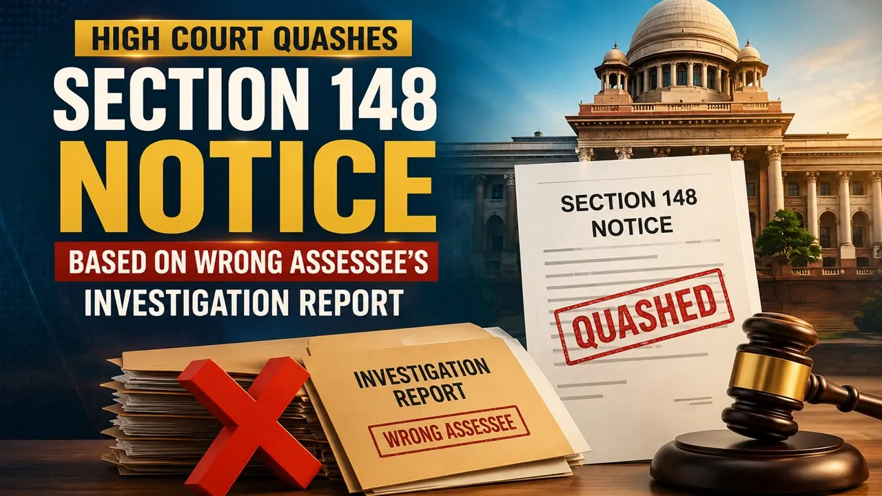 High Court Quashes Section 148 Notice Based on Wrong Assessee's Investigation Report