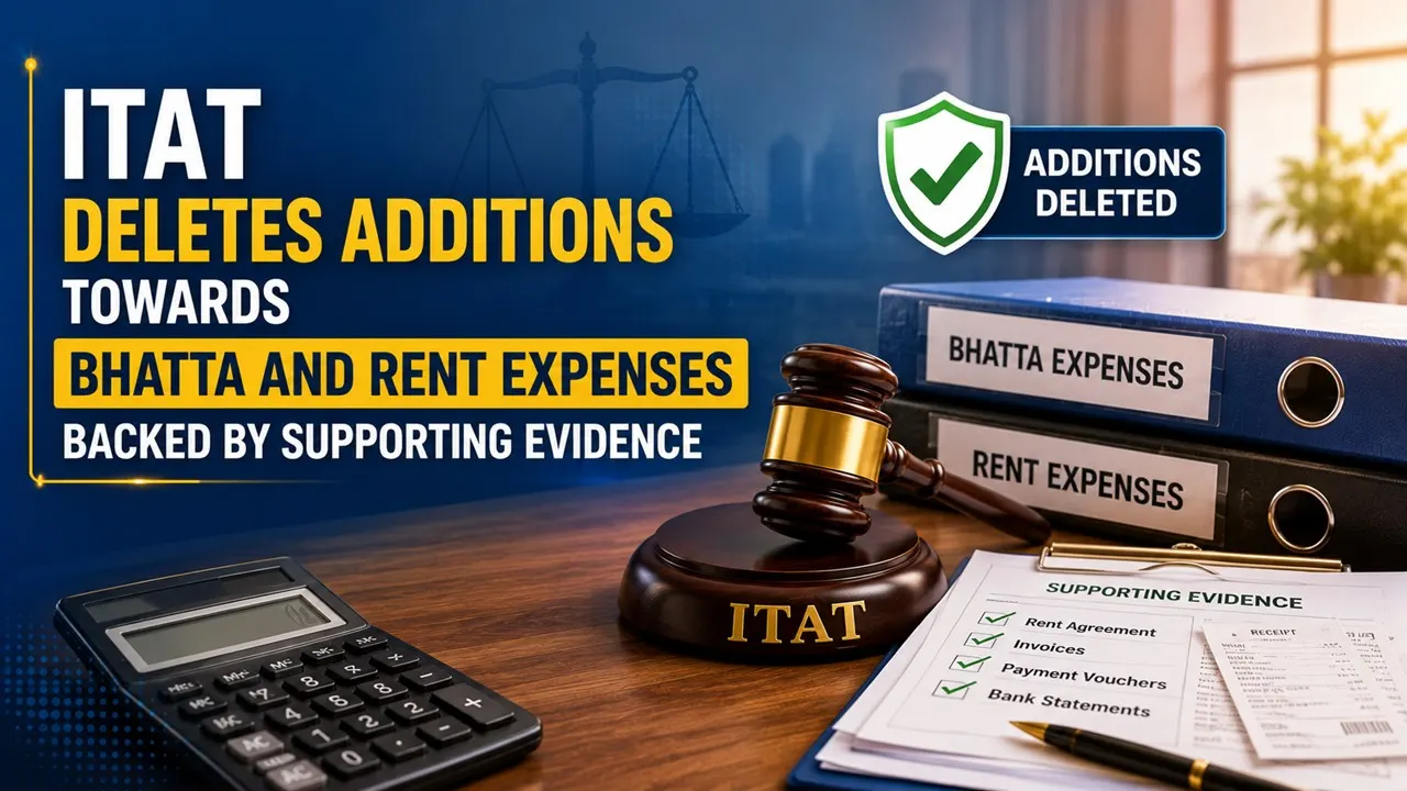 ITAT Deletes Additions Towards Bhatta and Rent Expenses Backed by Supporting Evidence