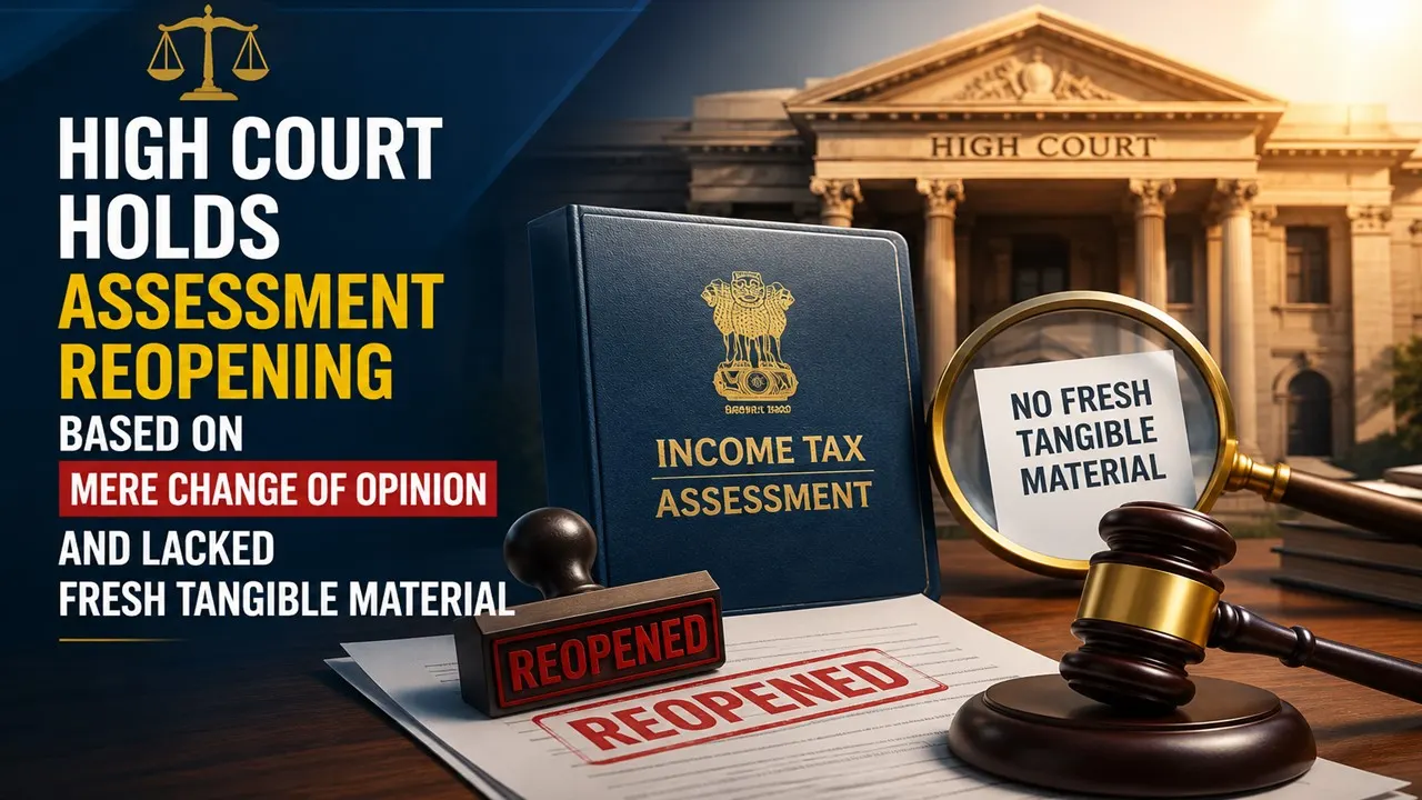 High Court Holds Assessment Reopening Based On Mere Change Of Opinion and Lacked Fresh Tangible Material