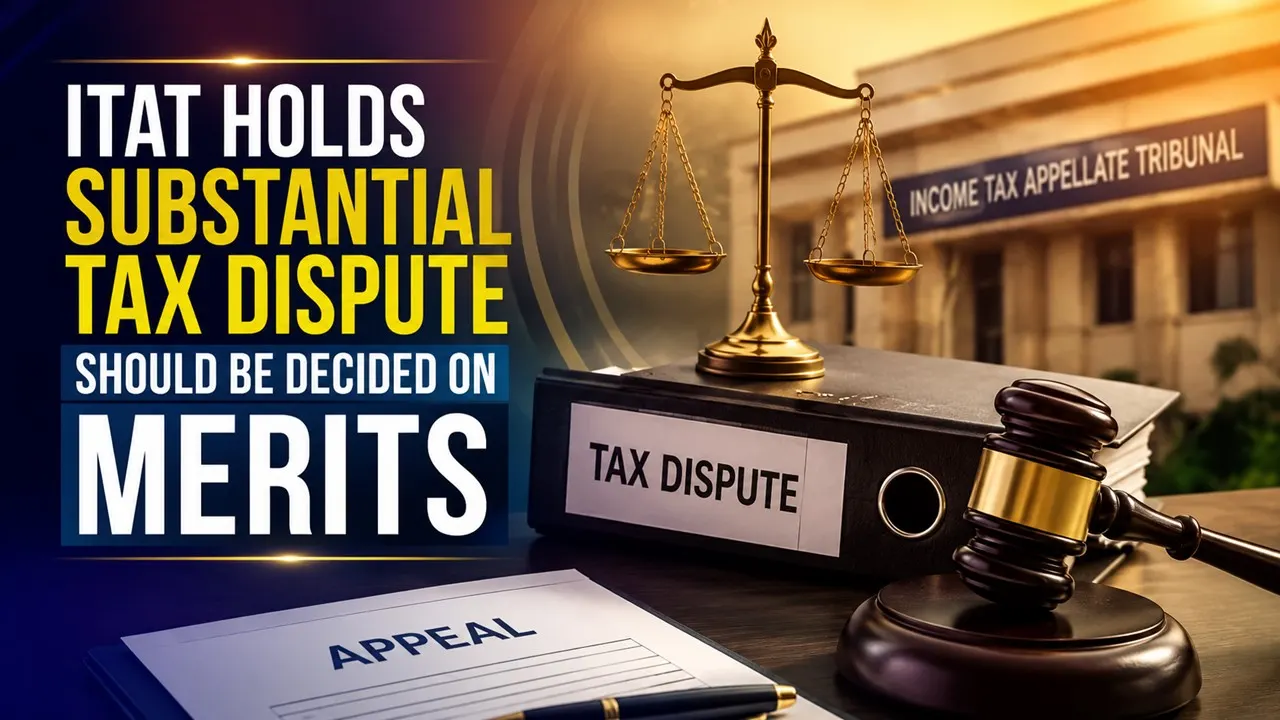 ITAT Holds Substantial Tax Dispute Should Be Decided on Merits