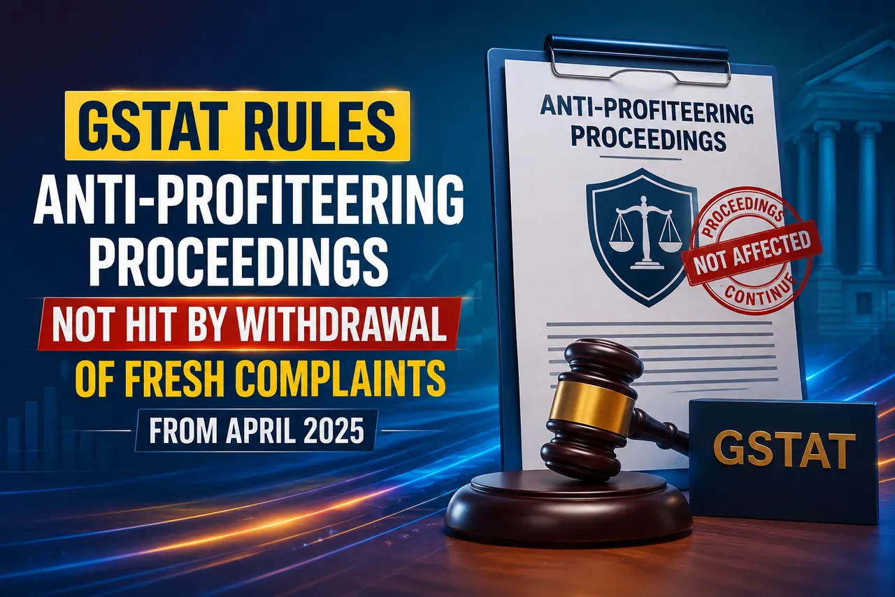 GSTAT Rules Anti-Profiteering Proceedings Not Hit by Withdrawal of Fresh Complaints from April 2025 