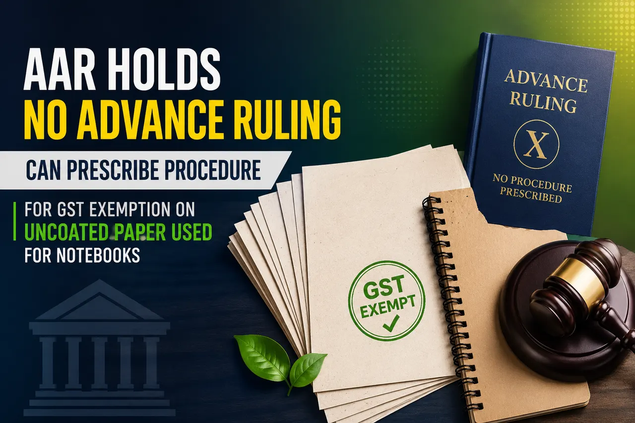 AAR Holds No Advance Ruling Can Prescribe Procedure for GST Exemption on Uncoated Paper Used for Notebooks