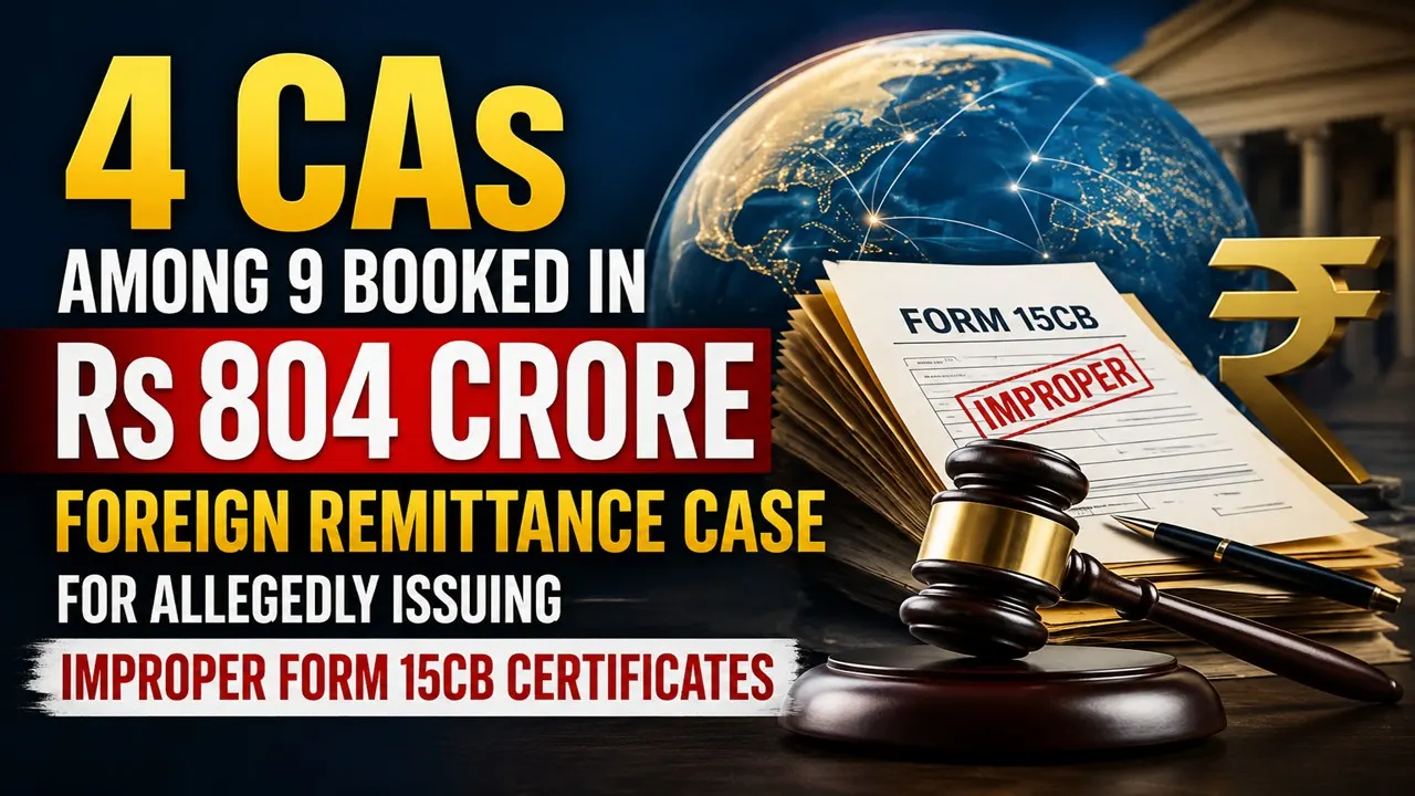 4 CAs Among 9 Booked in Rs 804 Crore Foreign Remittance Case for Allegedly Issuing Improper Form 15CB Certificates