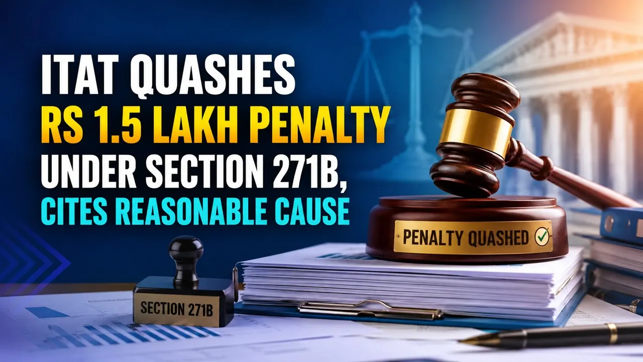 ITAT Quashes Rs 1.5 Lakh Penalty Under Section 271B, Cites Reasonable Cause