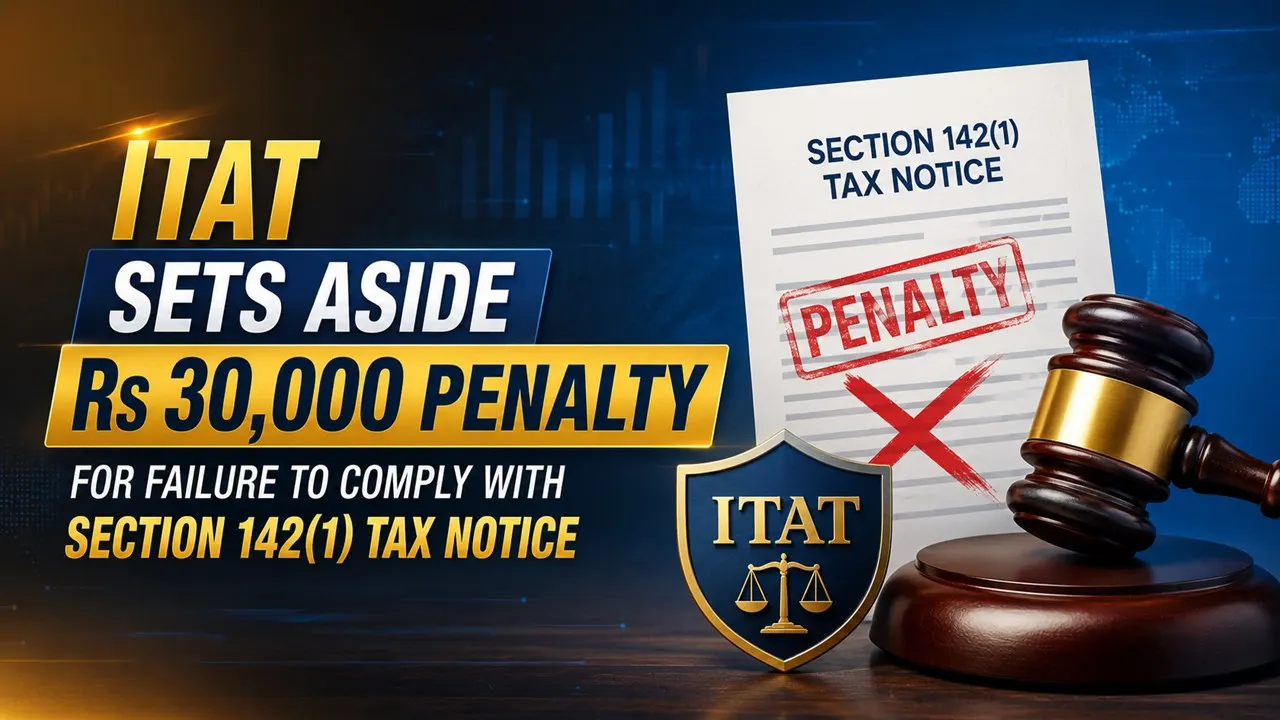 ITAT  Sets Aside Rs 30,000 Penalty for Failure to Comply with Section 142(1) Tax Notice