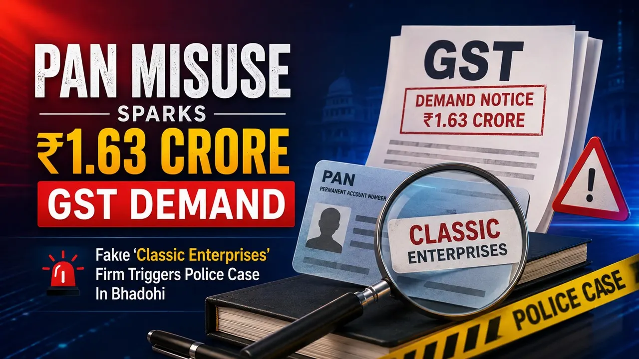 PAN Misuse Sparks Rs 1.63 Crore GST Demand: Fake ‘Classic Enterprises’ Firm Triggers Police Case In Bhadohi