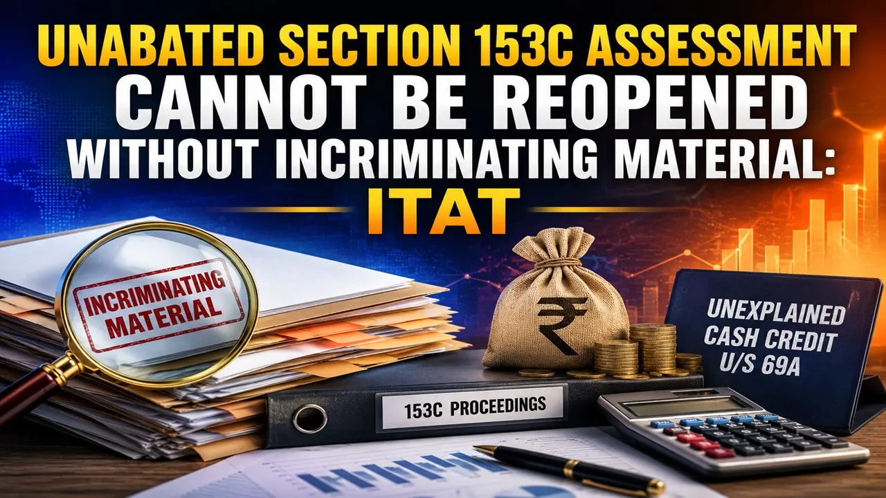 Unabated Section 153C Assessment Cannot Be Reopened Without Incriminating Material: ITAT