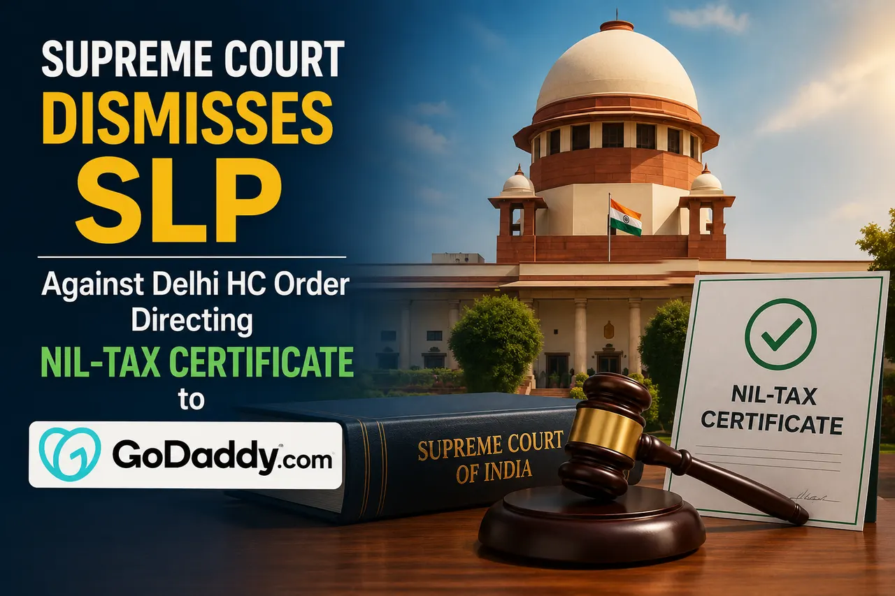 Supreme Court Dismisses Income Tax Department’s SLP Against Delhi HC Order Directing Nil-Tax Certificate to GoDaddy.com