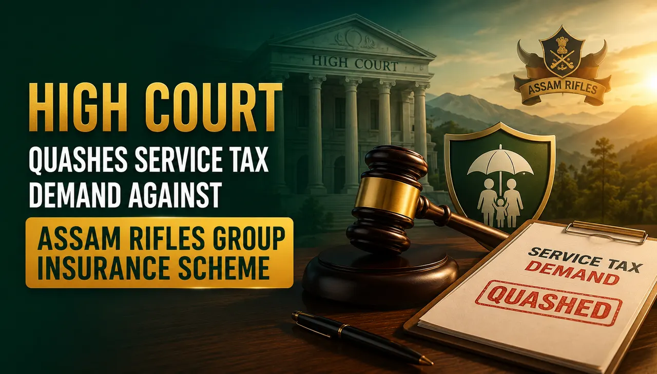 High Court Quashes Service Tax Demand Against Assam Rifles Group Insurance Scheme 