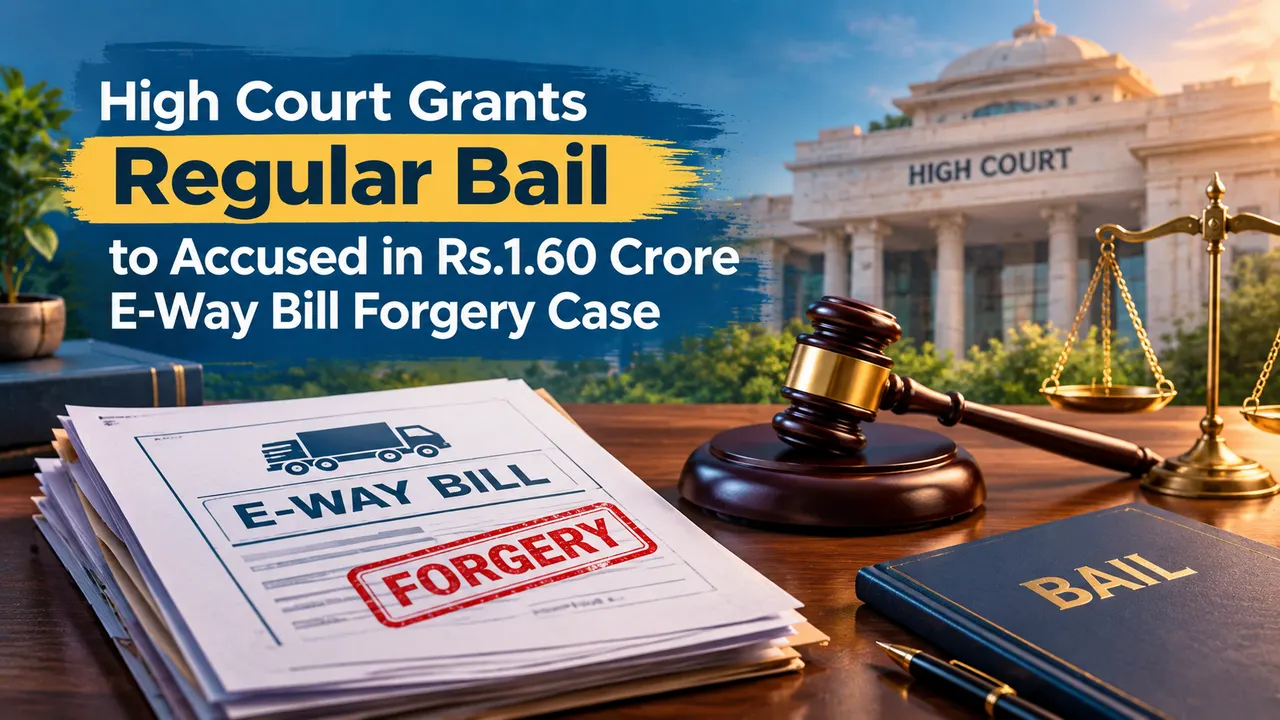High Court Grants Regular Bail to Accused in Rs.1.60 Crore E-Way Bill Forgery Case