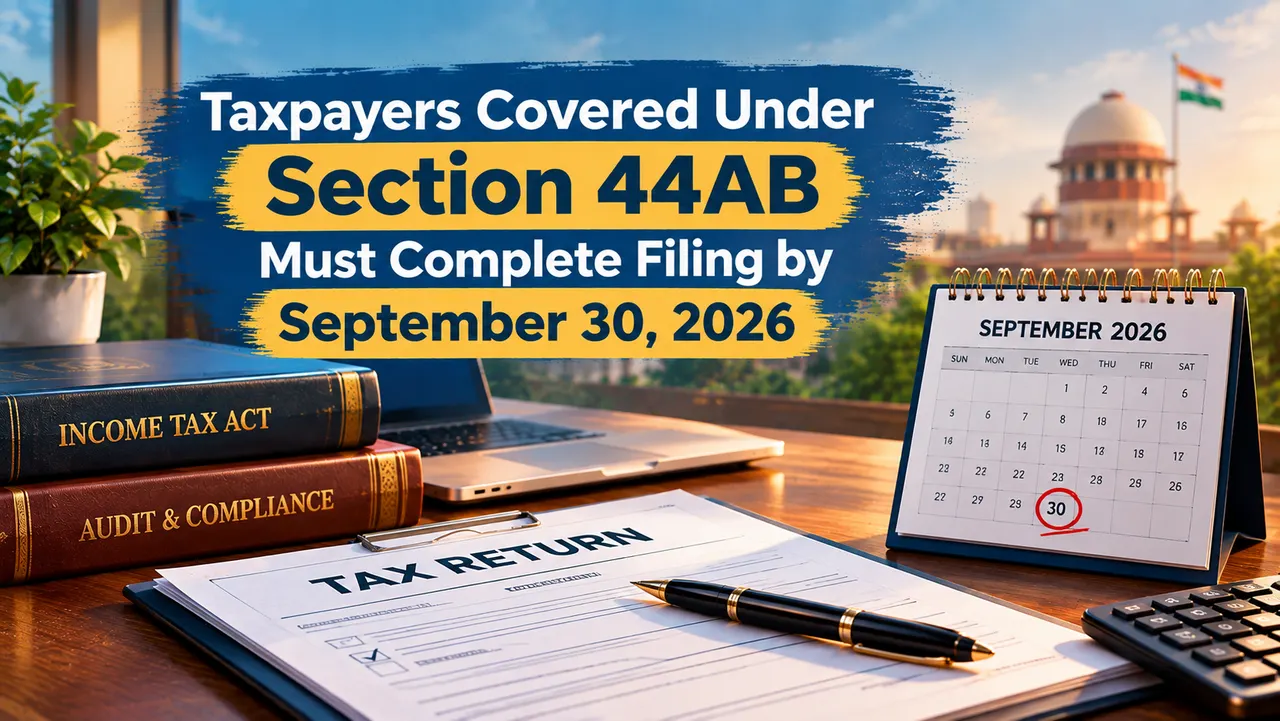 Taxpayers Covered Under Section 44AB Must Complete Filing by September 30, 2026