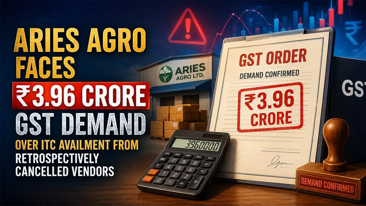 Aries Agro Faces Rs 3.96 Crore GST Demand Over ITC Availment from Retrospectively Cancelled Vendors