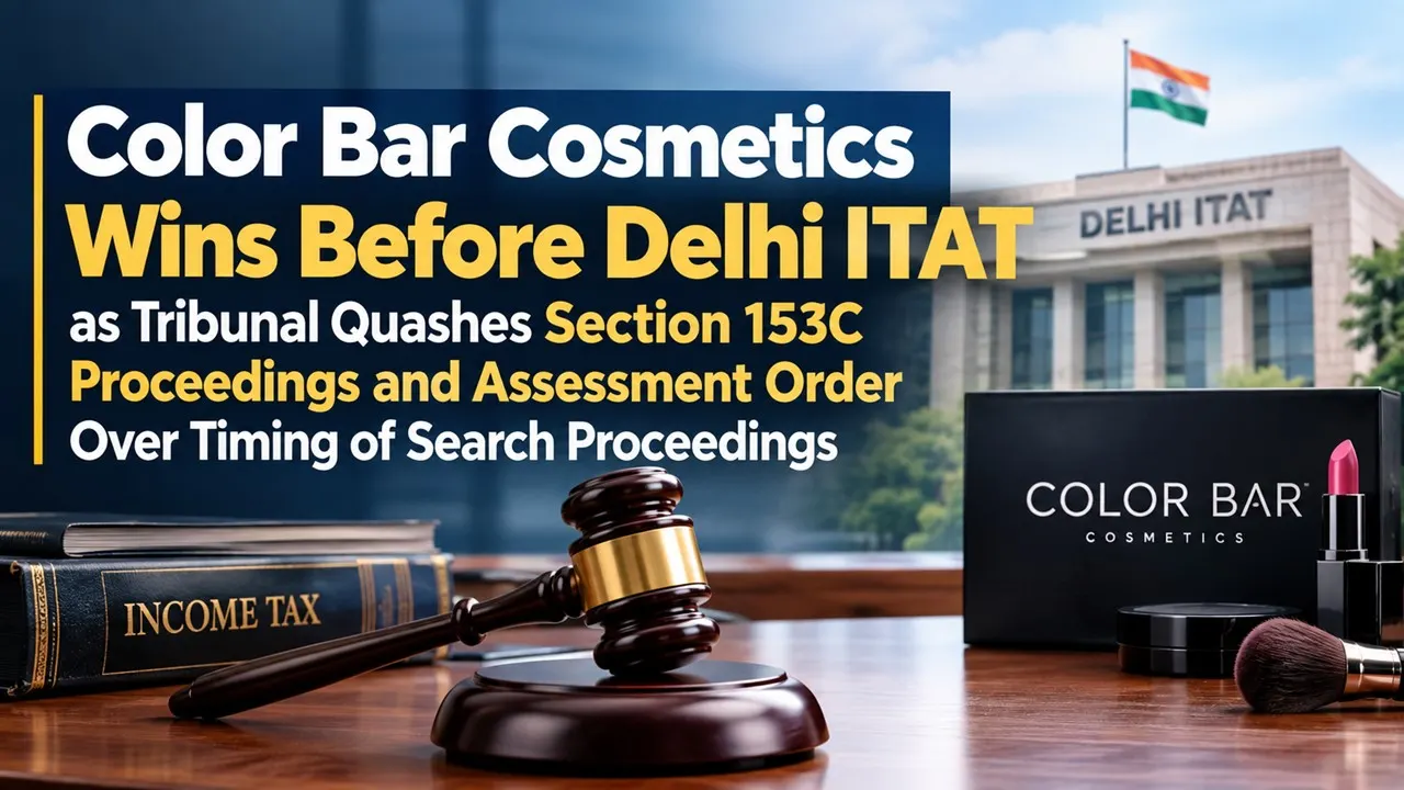 ITAT Quashes Section 153C Proceedings and Assessment Against Color Bar Cosmetics Over Timing of Search Proceedings