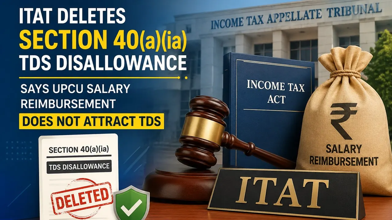 ITAT Deletes Section 40(a)(ia) TDS Disallowance, Says UPCU Salary Reimbursement Does Not Attract TDS