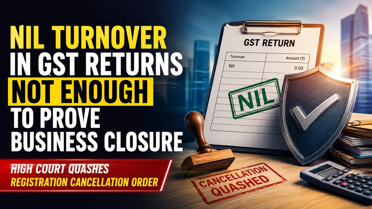 Nil Turnover in GST Returns Not Enough to Prove Business Closure, High Court Quashes Registration Cancellation Order