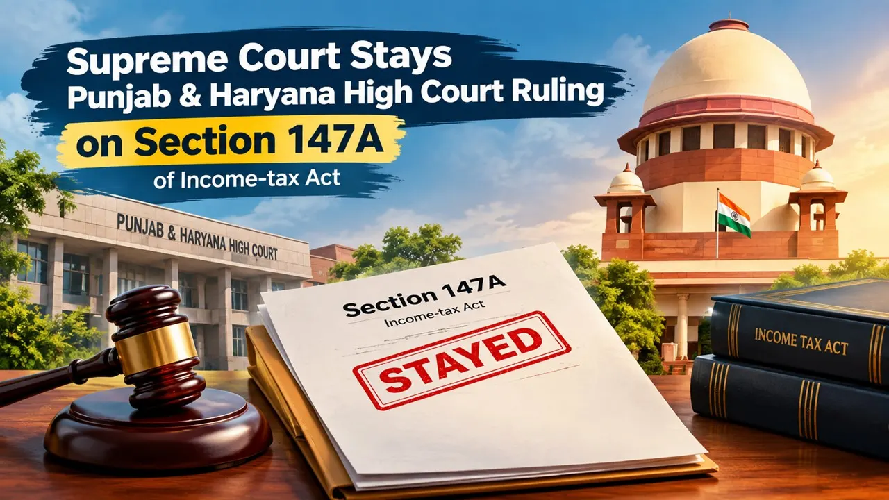 Supreme Court Stays Punjab & Haryana High Court Ruling Declaring Income-Tax Section 147A Unconstitutional