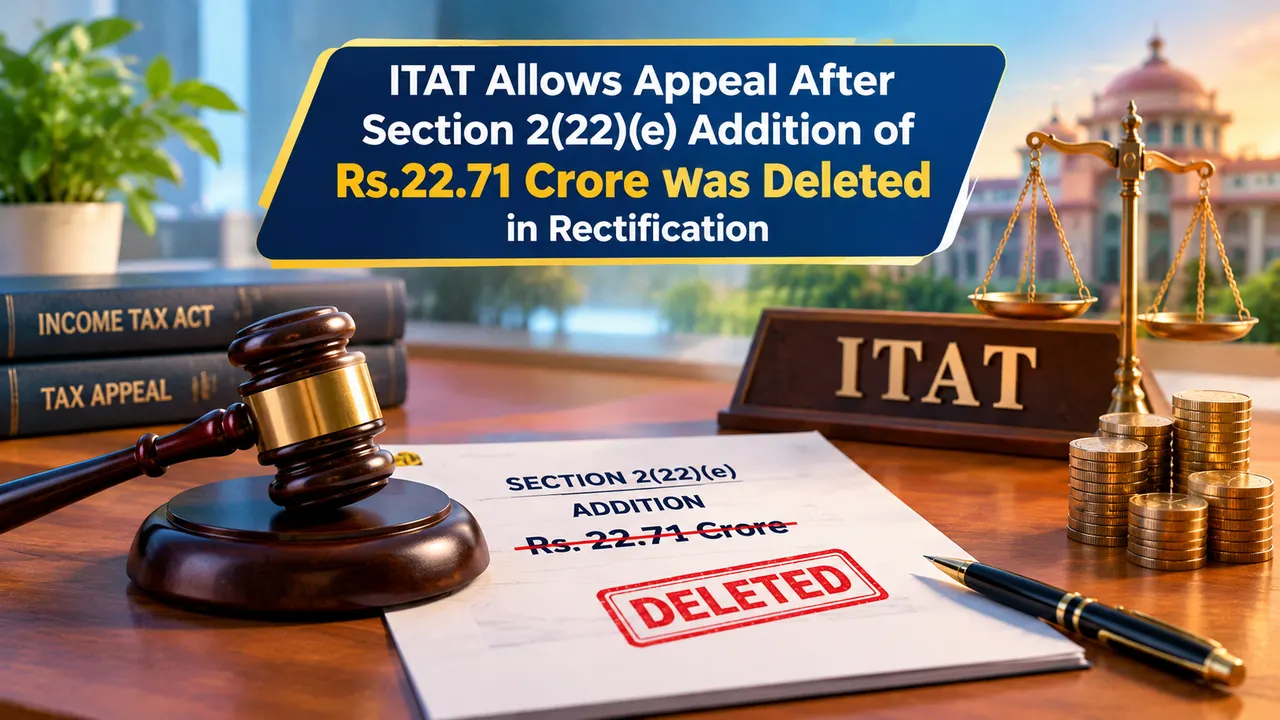 ITAT Allows Appeal After Section 2(22)(e) Addition of Rs.22.71 Crore Was Deleted in Rectification