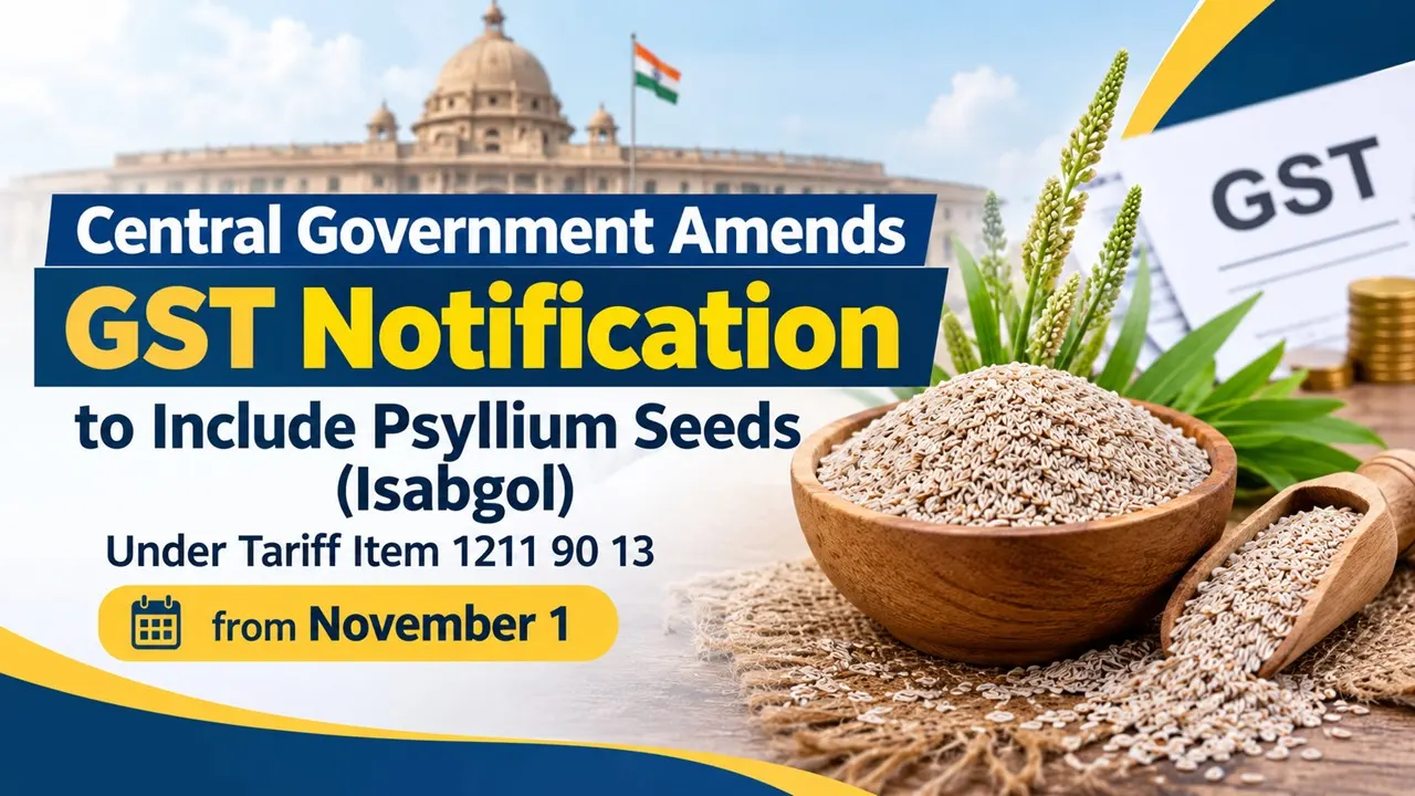 Central Government Amends GST Notification to Include Psyllium Seeds (Isabgol) Under Tariff Item 1211 90 13 from November 1