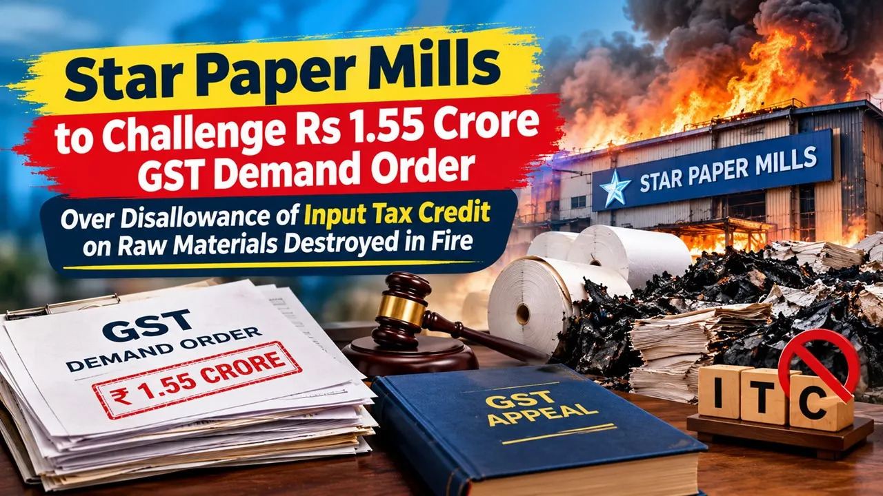 Star Paper Mills to Challenge Rs 1.55 Crore GST Demand Order Over Disallowance of Input Tax Credit on Raw Materials Destroyed in Fire