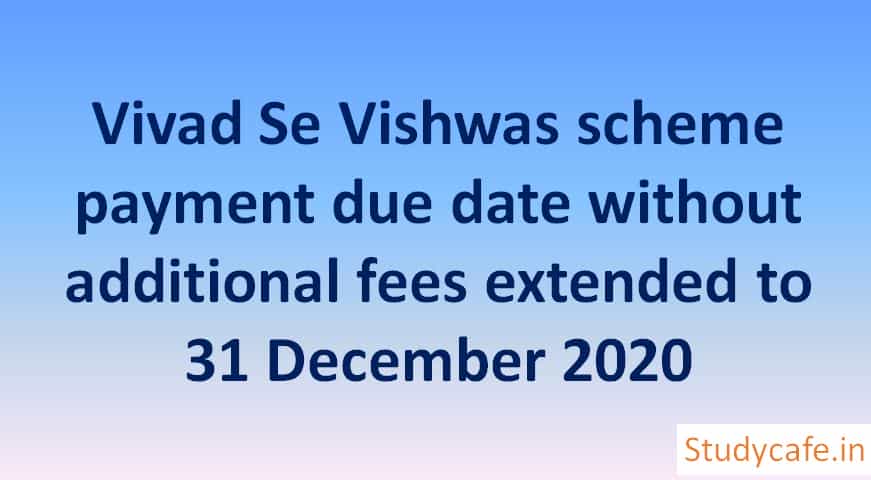 Vivad Se Vishwas scheme payment due date without additional fees extended to 31 December 2020