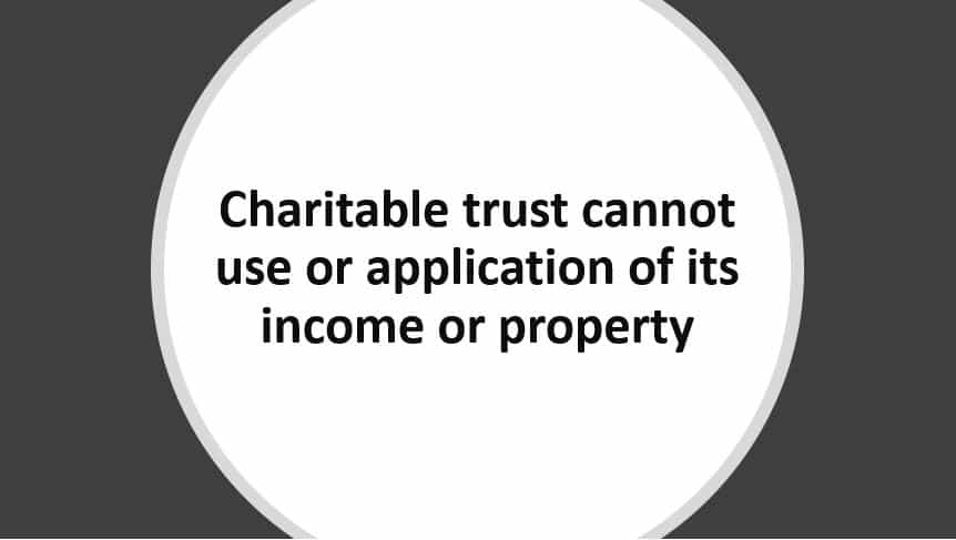 Charitable trust cannot use or application of its income or property