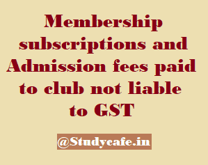 Membership subscriptions and Admission fees paid to club not liable to GST