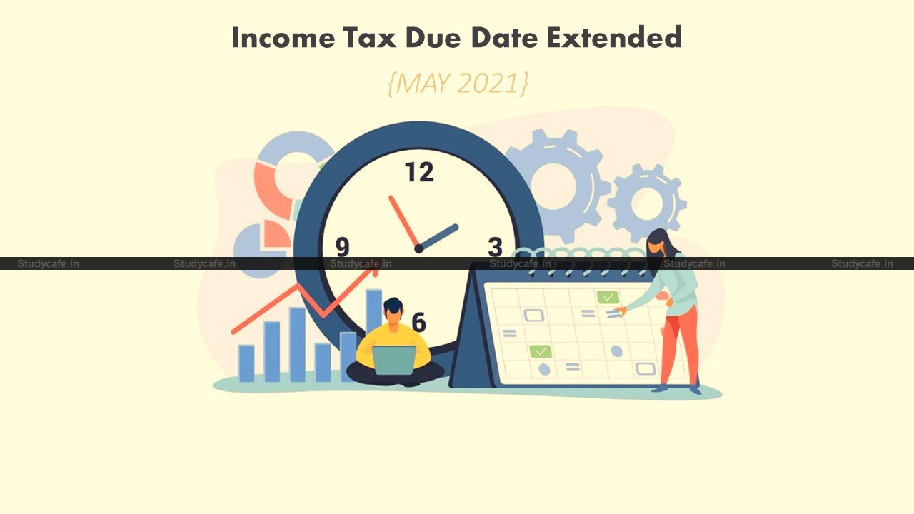 Income Tax (CBDT) Due Date Extended beyond May, 2021