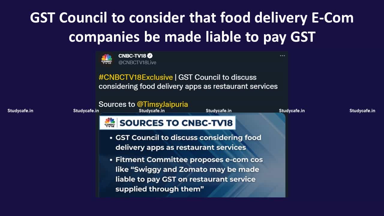 GST Council to consider that food delivery E-Com companies be made liable to pay GST
