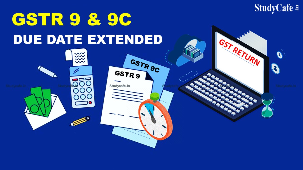 GTR9 & GSTR 9C due date extended for F.Y 2020-21 from 31 Dec to 28th Feb 2022